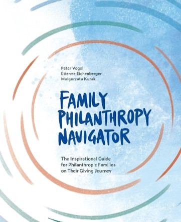 Family Philanthropy Navigator: The inspirational guide for philanthropic families on their giving journey by Peter Vogel 9782940485314