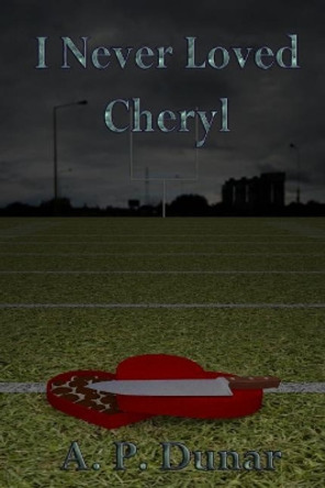 I Never Loved Cheryl by A P Dunar 9781980503514