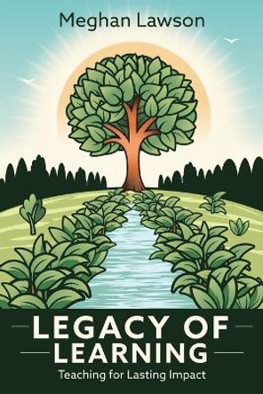 Legacy of Learning: Teaching for Lasting Impact by Meghan Lawson 9781948334686