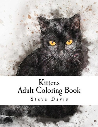 Kittens Adult Coloring Book: Stress Relieving Funny and Adorable Kittens Coloring Book for Adults and Children by Steve Davis 9781982095772