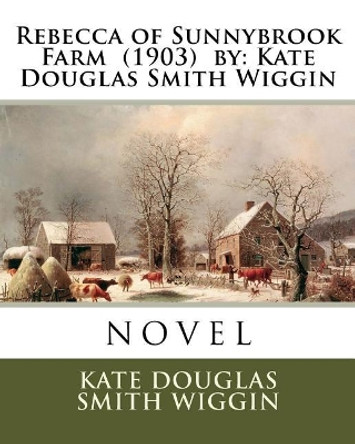 Rebecca of Sunnybrook Farm (1903) by: Kate Douglas Smith Wiggin. / Children's Classics / by Kate Douglas Smith Wiggin 9781985116283