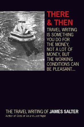 There and Then: The Travel Writing of James Salter by James Salter