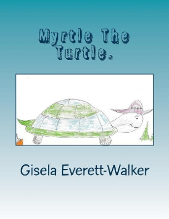 Myrtle The Turtle. by Gisela Michelle Everett-Walker 9781985351332