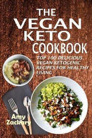 The Vegan Keto Cookbook: Top 100 Delicious Vegan Ketogenic Recipes For Healthy Living by Amy Zackary 9781985808072