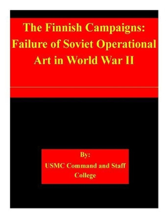 The Finnish Campaigns: Failure of Soviet Operational Art in World War II by Usmc Command and Staff College 9781505366839