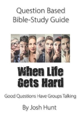 Question-based Bible Study Guide -- When Life Gets Hard: Good Questions Have Groups Talking by Josh Hunt 9781653398591