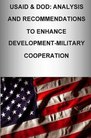 Usaid & Dod: Analysis and Recommendations to Enhance Development-Military Cooperation by U S Army War College Press 9781505807998