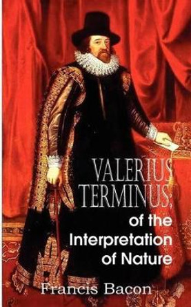 Valerius Terminus; of the Interpretation of Nature by Francis Bacon 9781612034508