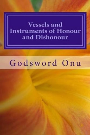 Vessels and Instruments of Honour and Dishonour: Being Prepared for the Master's Use by Godsword Godswill Onu 9781505870718