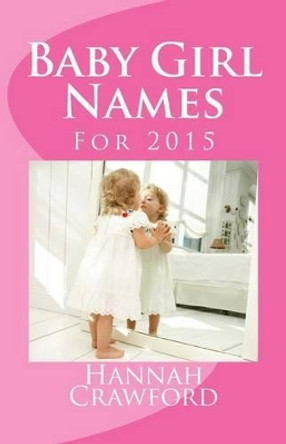 Baby Girl Names: For 2015 by Hannah Crawford 9781505905649