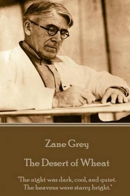Zane Grey - The Desert of Wheat: "The night was dark, cool, and quiet. The heavens were starry bright." by Zane Grey 9781785436970