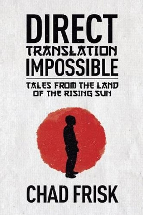 Direct Translation Impossible: Tales from the Land of the Rising Sun by Chad Frisk 9781619612914