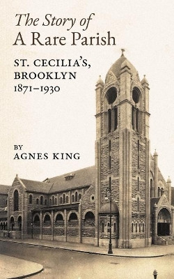 The Story of a Rare Parish: St. Cecilia's, Brooklyn, 1871-1930 by Agnes King 9781621387824