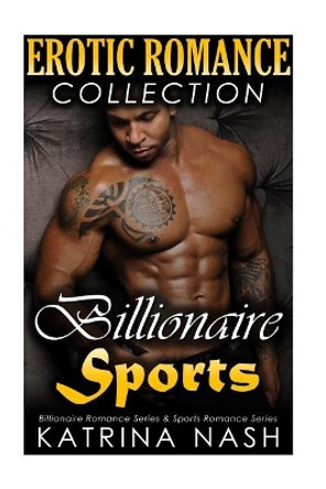Erotic Romance Collection: Steamy Bad Boy Bodybuilding Romance & Hot Alpha Billionaire Romance by Katrina Nash 9781976474934