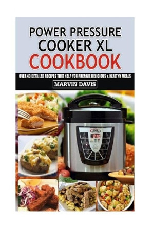 Power Pressure Cooker XL Cookbook: Over 40 detailed recipes that help you prepare delicious & healthy meals by Marvin Davis 9781977525949
