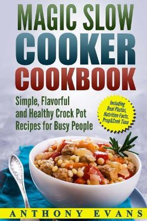 Magic Slow Cooker Cookbook Simple, Flavorful and Healthy Crock Pot Recipes for B by Anthony Evans 9781977620675