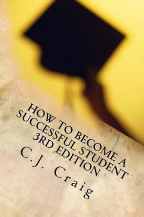 How to Become a Successful Student: Lessons for Learning How to Learn by C J Craig 9781523274925