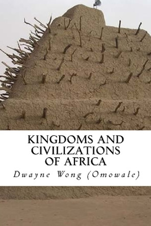 Kingdoms and Civilizations of Africa by Dwayne Wong (Omowale) 9781505650877