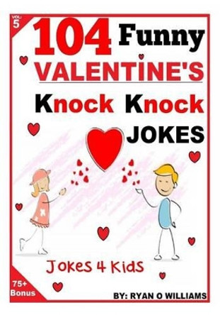 104 Funny Valentine Day Knock Knock Jokes 4 Kids: Jokes 4 Kids by Ryan O Williams 9781494918736