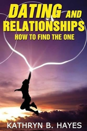 Dating and Relationships: How To Find The One! by Kathryn B Hayes 9781497485174