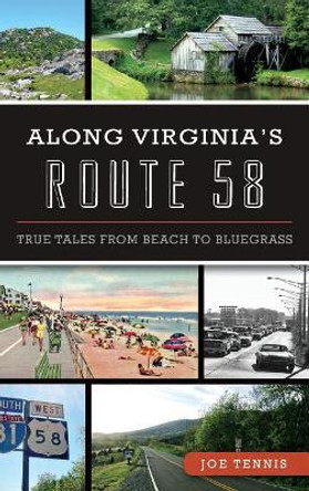 Along Virginia's Route 58: True Tales from Beach to Bluegrass by Joe Tennis 9781540202925