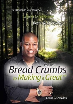 Bread Crumbs to Making it Great (Volume 2): Lessons to living your best life everyday by Cedric R Crawford 9781522831815