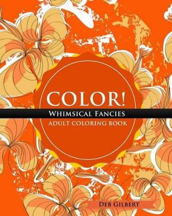 Color! Whimsical Fancies Adult Coloring Book by Deb Gilbert 9781944678043 Color! Whimsical Fancies Adult Coloring Book by Deb Gilbert 9781944678043