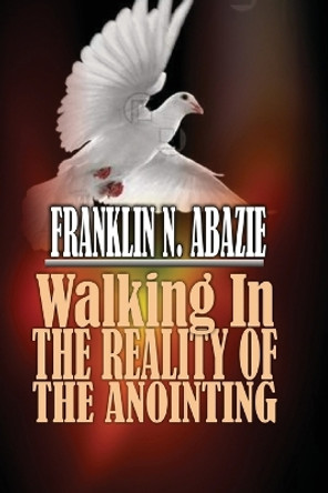 Walking in the Reality of the Anointing: The Holy Spirit by Franklin N Abazie 9781945133442