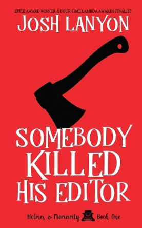 Somebody Killed His Editor: Holmes & Moriarity 1 by Josh Lanyon 9781945802867