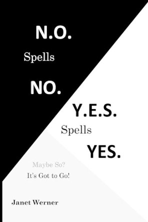 N.O. Spells No. Y.E.S. Spells Yes.: Maybe So? It's Got to Go! by Janet Werner 9781945853098