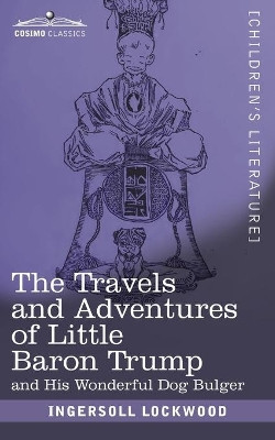 The Travels and Adventures of Little Baron Trump: and His Wonderful Dog Bulger by Ingersoll Lockwood 9781945934230