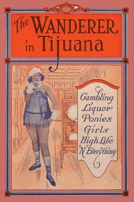 The Wanderer in Tijuana: Gambling, Liquor, Ponies, Girls, High Life, 'n Everything by Edward C Thomas 9781946341037