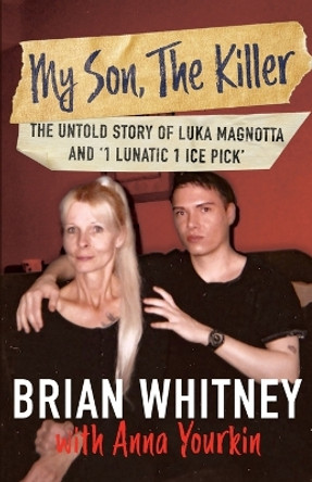 My Son, The Killer: The Untold Story of Luka Magnotta and &quot;1 Lunatic 1 Ice Pick&quot; by Brian Whitney 9781947290952