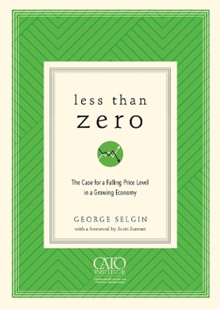 Less Than Zero: The Case for a Falling Price Level in a Growing Economy by George Selgin 9781948647106