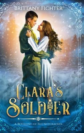 Clara's Soldier: A Retelling of The Nutcracker by Brittany Fichter 9781949710106