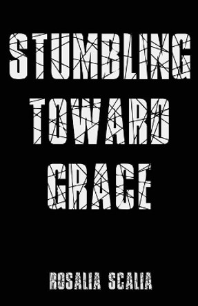 Stumbling Toward Grace by Rosalia Scalia 9781950730827