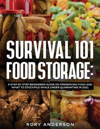 Survival 101 Food Storage: A Step by Step Beginners Guide on Preserving Food and What to Stockpile While Under Quarantine in 2021 by Rory Anderson 9781951764982