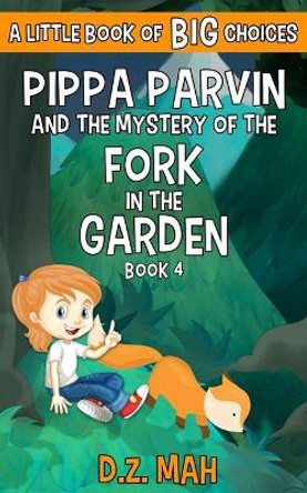 Pippa Parvin and the Mystery of the Fork in the Garden: A Little Book of BIG Choices by D Z Mah 9781953888020