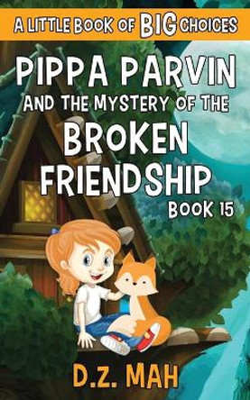 Pippa Parvin and the Mystery of the Broken Friendship: A Little Book of BIG Choices by D Z Mah 9781953888334