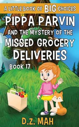 Pippa Parvin and the Mystery of the Missed Grocery Deliveries: A Little Book of BIG Choices by D Z Mah 9781953888372