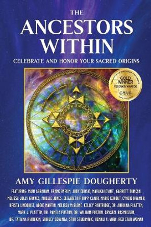 The Ancestors Within: Celebrate and Honor Your Sacred Origins by Amy Gillespie Dougherty 9781954047723