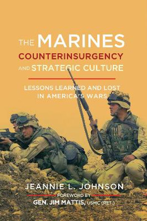 The Marines, Counterinsurgency, and Strategic Culture: Lessons Learned and Lost in America's Wars by Jeannie L. Johnson