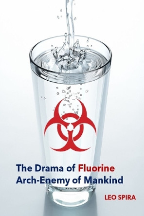 The Drama of Fluorine by Leo Spira MD, PHD: Arch Enemy of Mankind by Spira 9781958689004