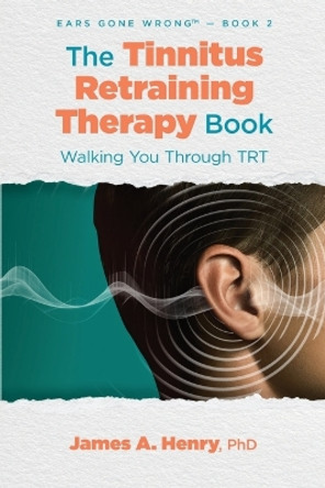 The Tinnitus Retraining Therapy Book: Walking You Through TRT by James a Henry 9781962629010