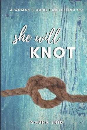 She Will Knot: A Woman's Guide for Letting Go by Sasha Enid 9781973888017