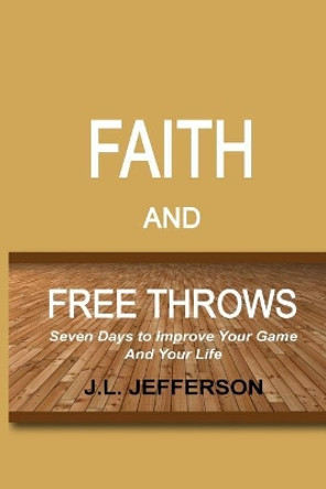 FAITH and FREE THROWS: Seven Days to Improve Your Game and Your Life by J L Jefferson 9781976171680