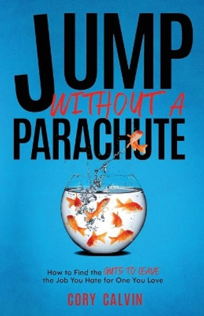 Jump Without A Parachute: How to Find the Guts to Leave the Job You Hate for One You Love by Cory Calvin 9781733930635