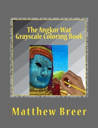 The Angkor Wat Grayscale Coloring Book: An adult grayscale coloring book, with images taken at the Angkor Wat temple complex in Cambodia! by Matthew E Breer 9781979057523