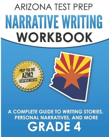 ARIZONA TEST PREP Narrative Writing Workbook Grade 4: A Complete Guide to Writing Stories, Personal Narratives, and More by A Hawas 9781726782388