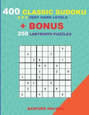 400 classic sudoku 9 x 9 VERY HARD LEVELS + BONUS 250 Labyrinth puzzles: Sudoku with VERY HARD level puzzles and a Labyrinth 21 x 21 very hard levels by Basford Holmes 9781727228700